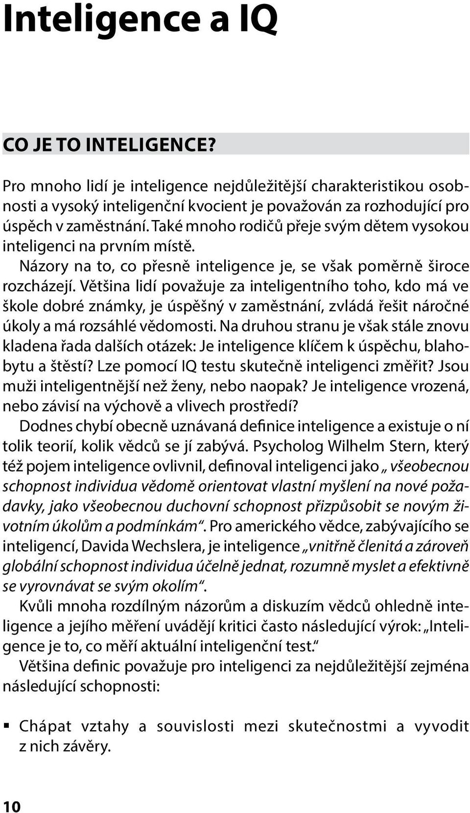 Většina lidí považuje za inteligentního toho, kdo má ve škole dobré známky, je úspěšný v zaměstnání, zvládá řešit náročné úkoly a má rozsáhlé vědomosti.