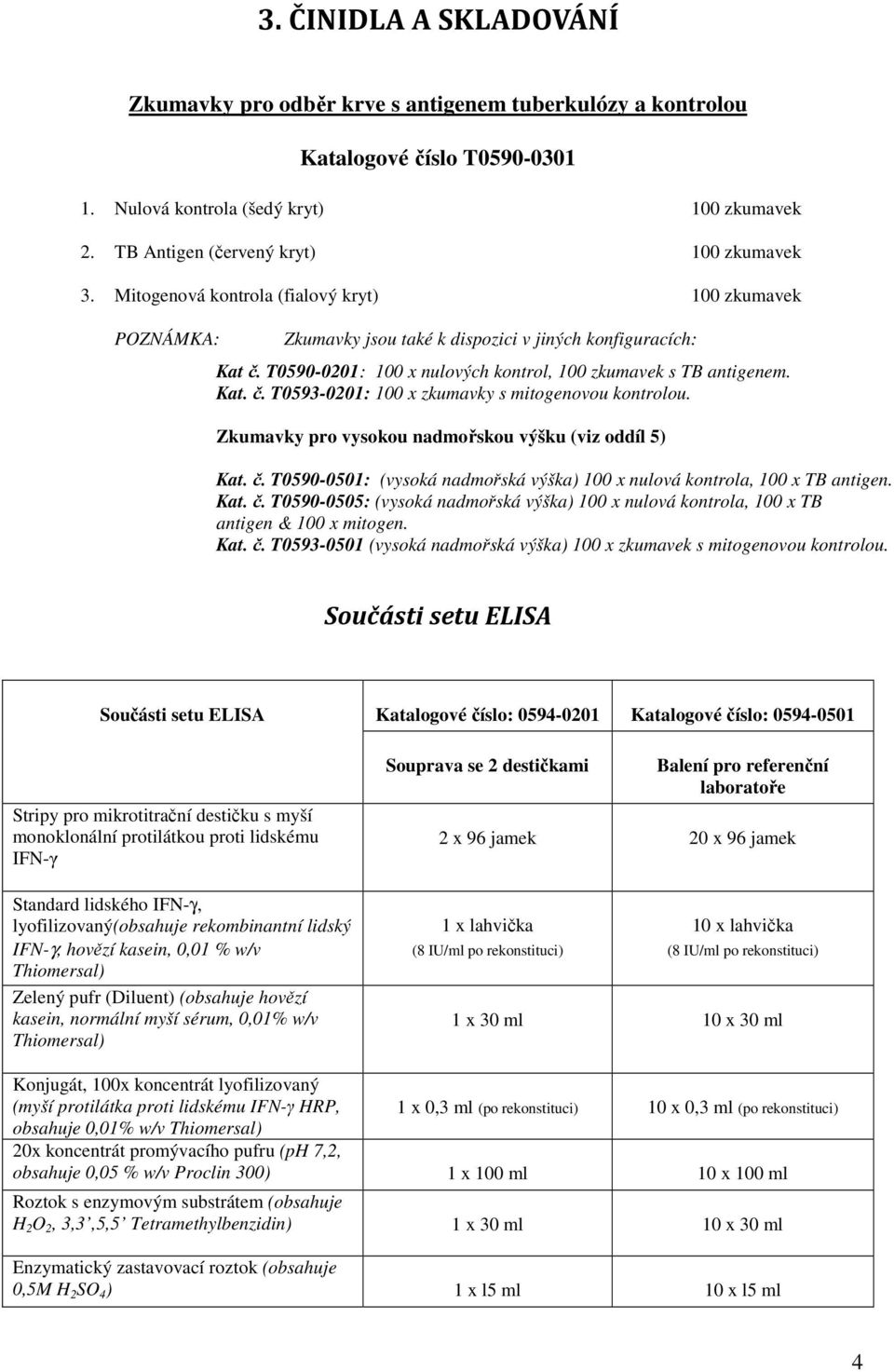 Zkumavky pro vysokou nadmořskou výšku (viz oddíl 5) Kat. č. T0590-0501: (vysoká nadmořská výška) 100 x nulová kontrola, 100 x TB antigen. Kat. č. T0590-0505: (vysoká nadmořská výška) 100 x nulová kontrola, 100 x TB antigen & 100 x mitogen.