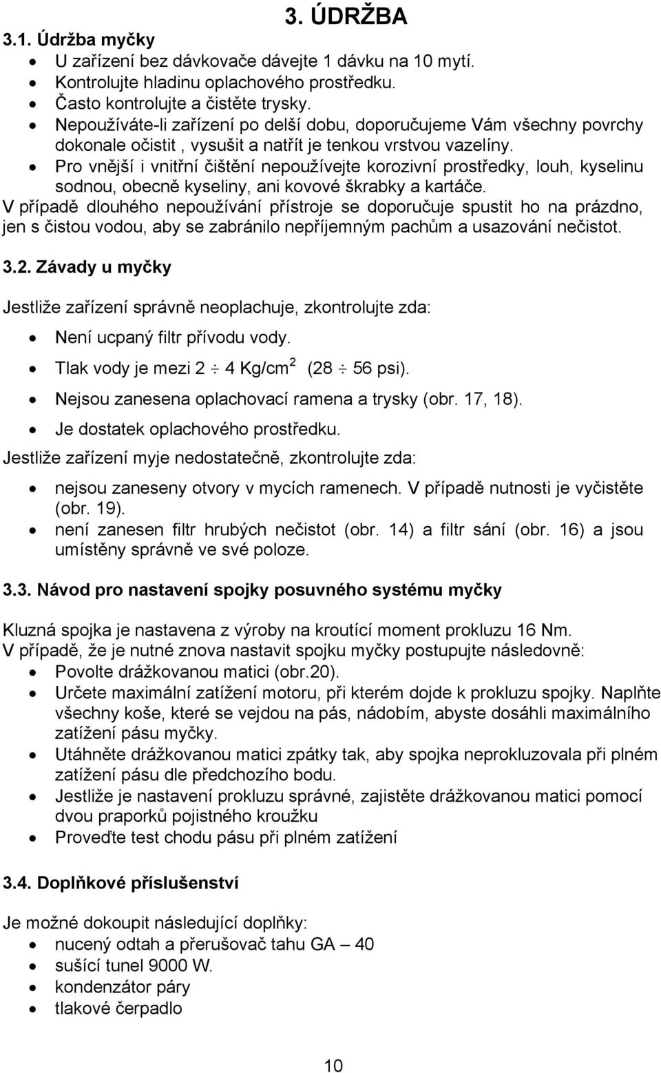 Pro vnější i vnitřní čištění nepoužívejte korozivní prostředky, louh, kyselinu sodnou, obecně kyseliny, ani kovové škrabky a kartáče.