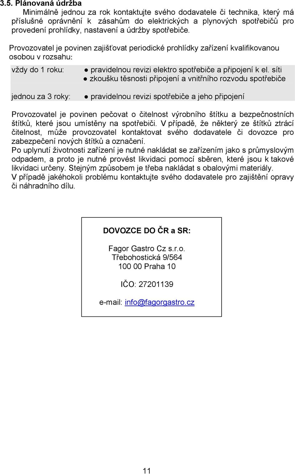 síti zkoušku těsnosti připojení a vnitřního rozvodu spotřebiče jednou za 3 roky: pravidelnou revizi spotřebiče a jeho připojení Provozovatel je povinen pečovat o čitelnost výrobního štítku a