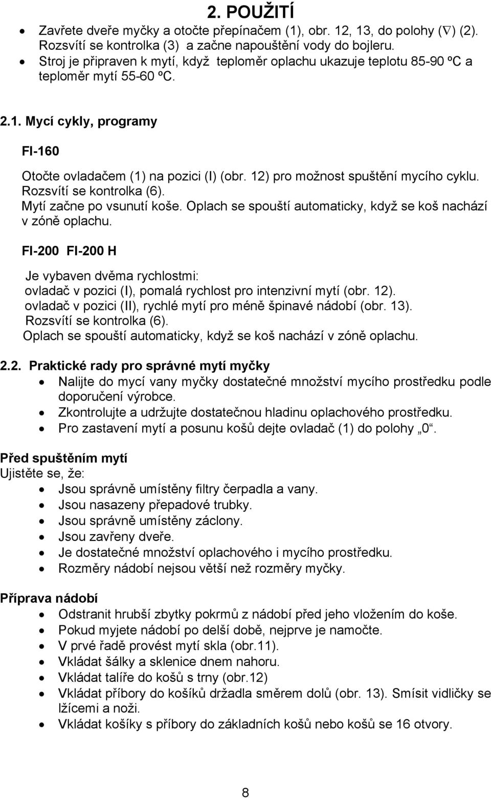 12) pro možnost spuštění mycího cyklu. Rozsvítí se kontrolka (6). Mytí začne po vsunutí koše. Oplach se spouští automaticky, když se koš nachází v zóně oplachu.