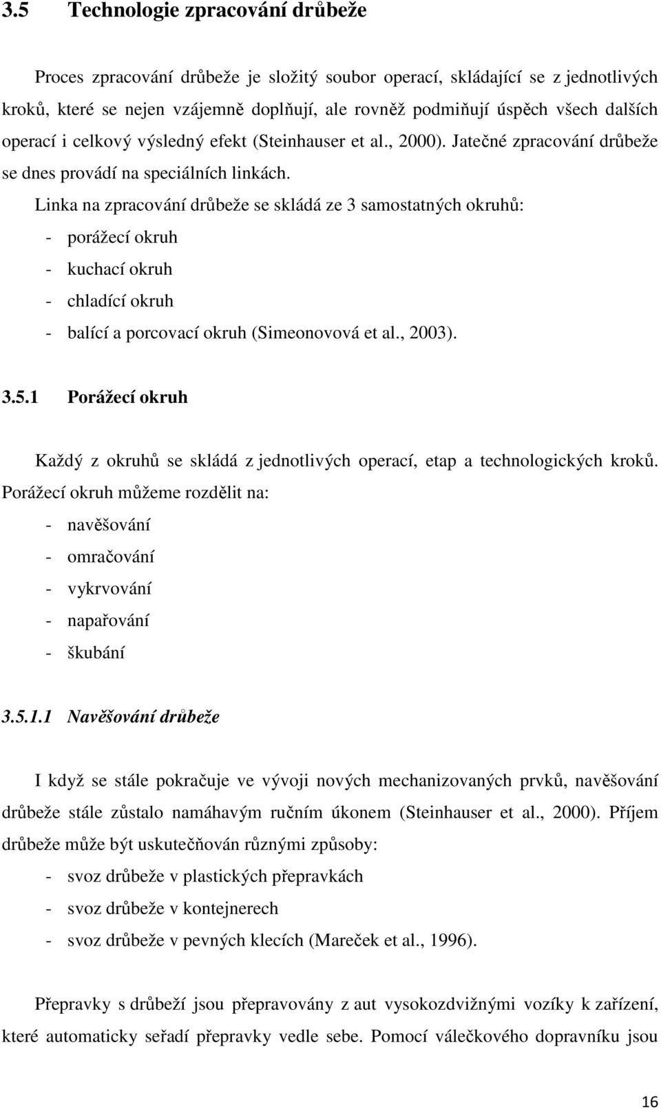 Linka na zpracování drůbeže se skládá ze 3 samostatných okruhů: - porážecí okruh - kuchací okruh - chladící okruh - balící a porcovací okruh (Simeonovová et al., 2003). 3.5.