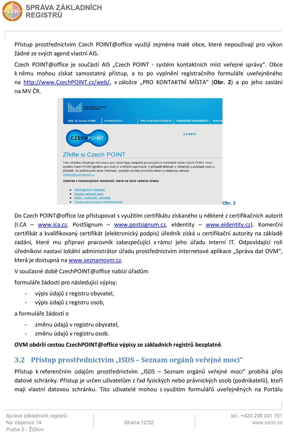 Obce k němu mohou získat samostatný přístup, a to po vyplnění registračního formuláře uveřejněného na http://www.czechpoint.cz/web/, v záložce PRO KONTAKTNÍ MÍSTA (Obr. 2) a po jeho zaslání na MV ČR.