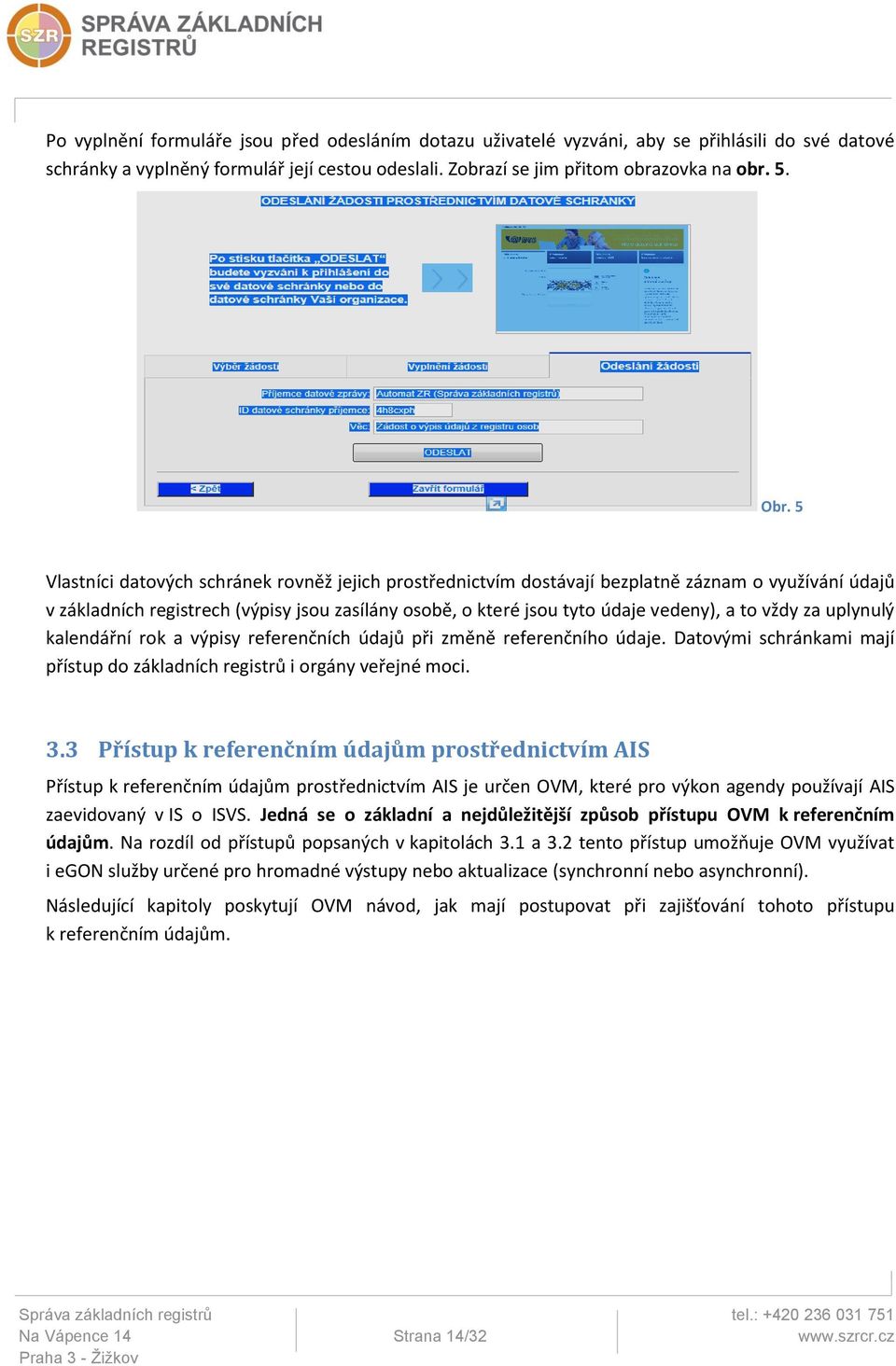 vždy za uplynulý kalendářní rok a výpisy referenčních údajů při změně referenčního údaje. Datovými schránkami mají přístup do základních registrů i orgány veřejné moci. 3.