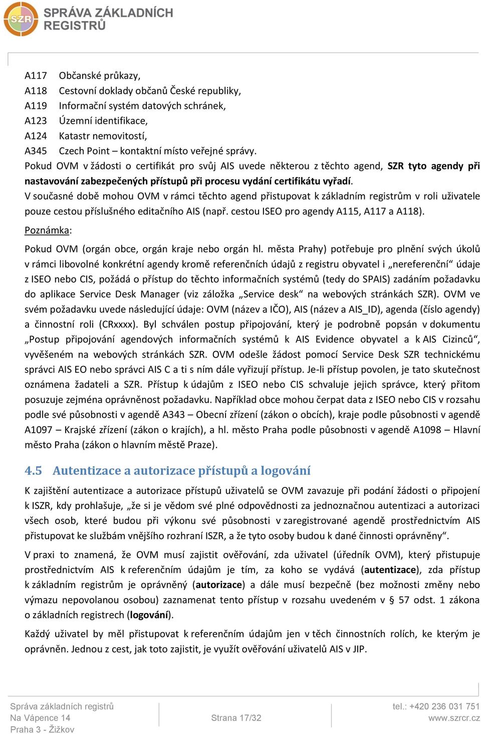 V současné době mohou OVM v rámci těchto agend přistupovat k základním registrům v roli uživatele pouze cestou příslušného editačního AIS (např. cestou ISEO pro agendy A115, A117 a A118).