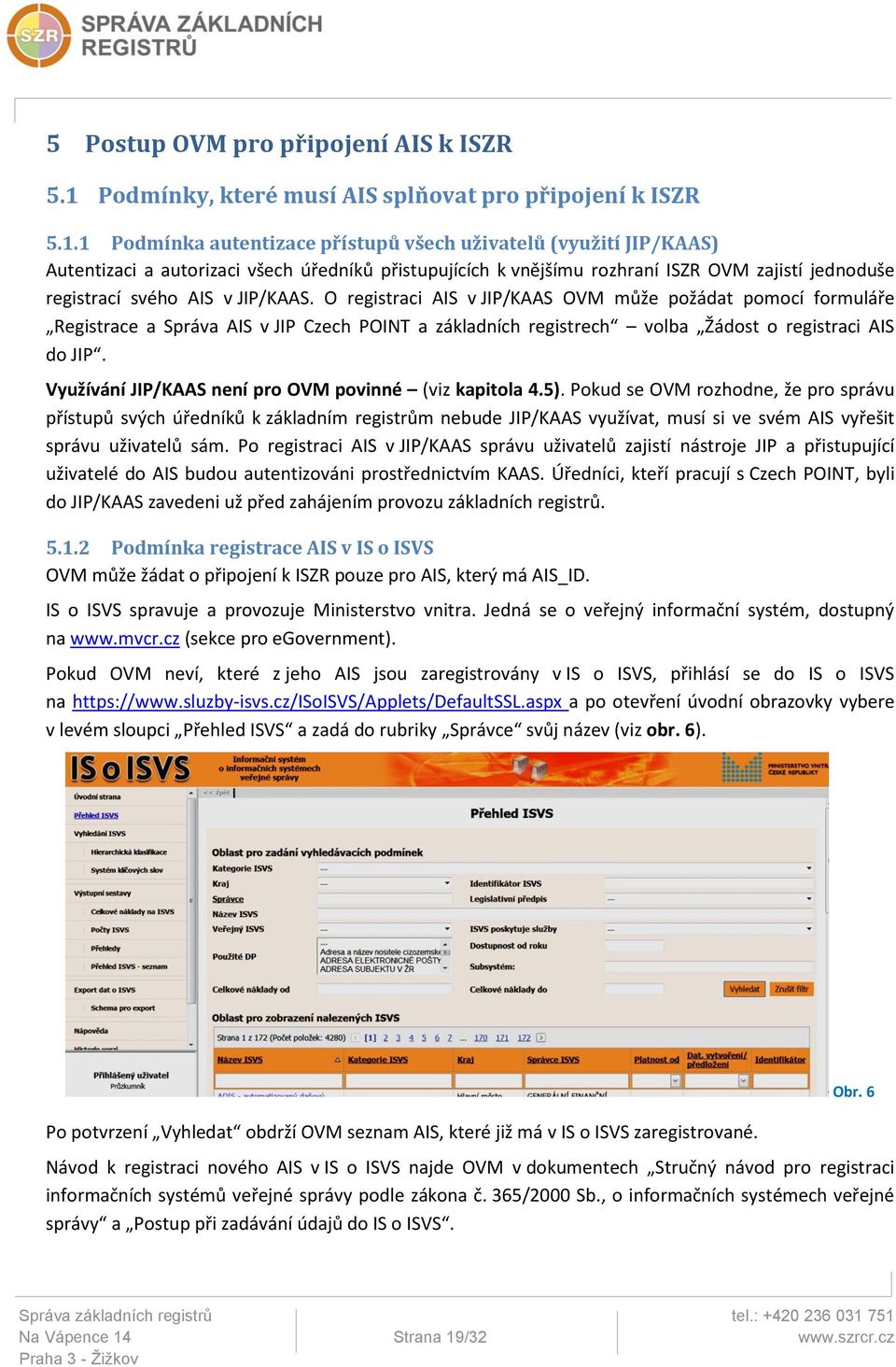 1 Podmínka autentizace přístupů všech uživatelů (využití JIP/KAAS) Autentizaci a autorizaci všech úředníků přistupujících k vnějšímu rozhraní ISZR OVM zajistí jednoduše registrací svého AIS v