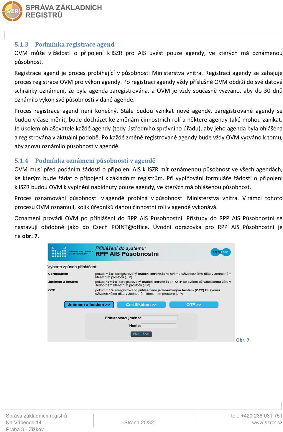 Po registraci agendy vždy příslušné OVM obdrží do své datové schránky oznámení, že byla agenda zaregistrována, a OVM je vždy současně vyzváno, aby do 30 dnů oznámilo výkon své působnosti v dané