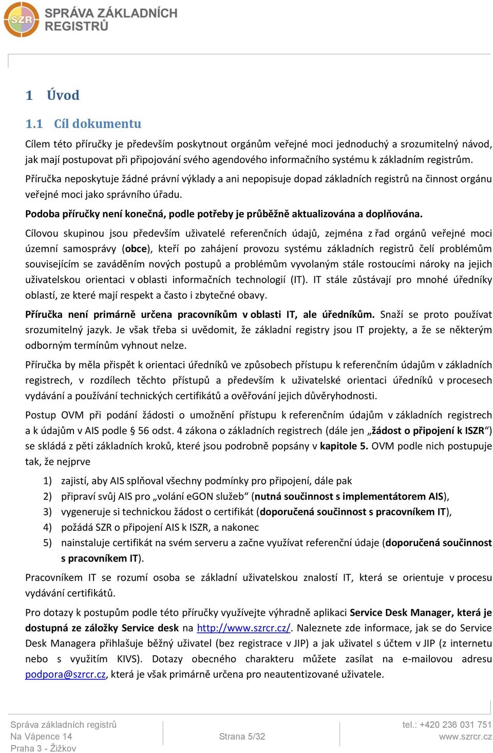 registrům. Příručka neposkytuje žádné právní výklady a ani nepopisuje dopad základních registrů na činnost orgánu veřejné moci jako správního úřadu.