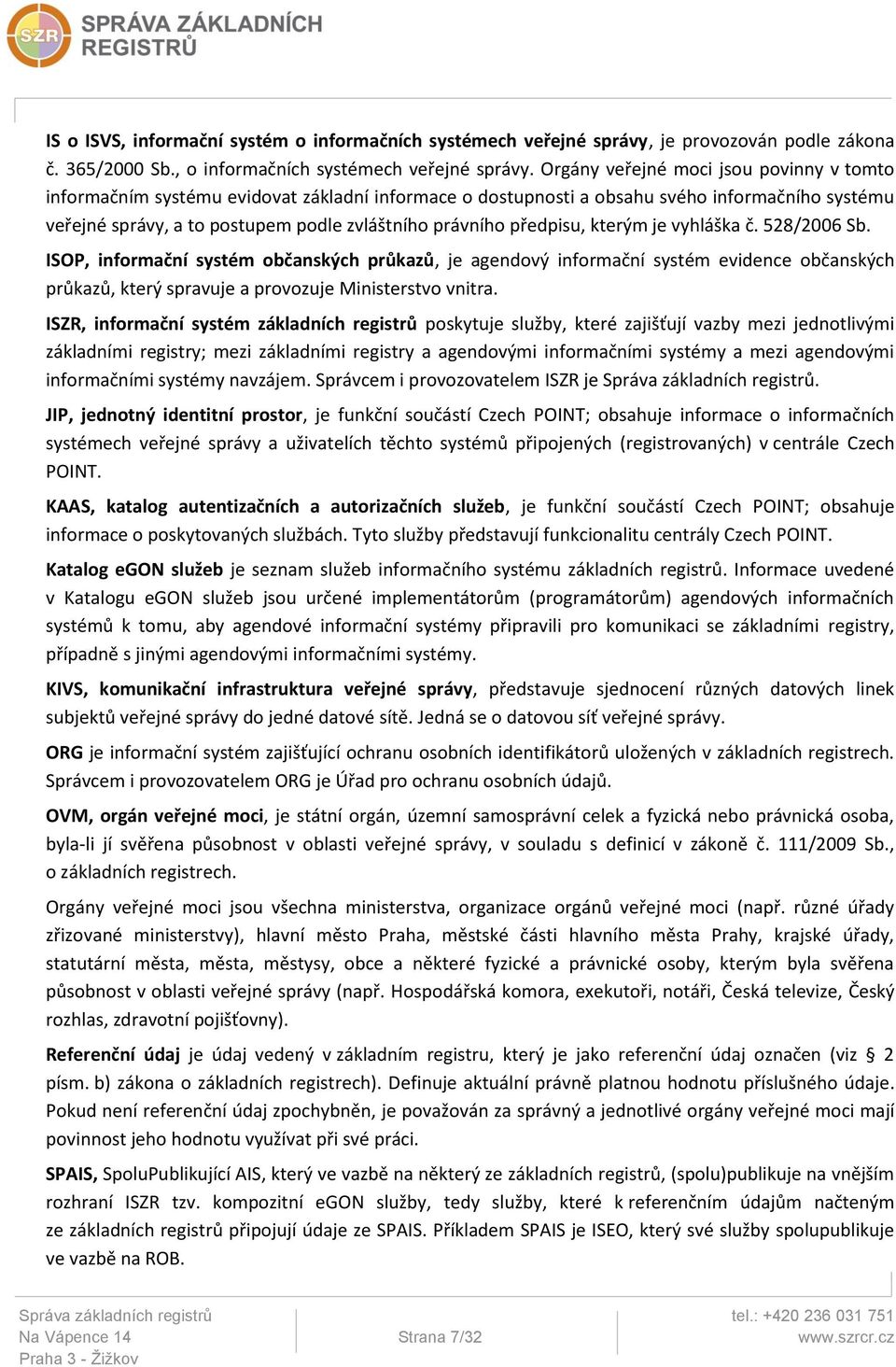 předpisu, kterým je vyhláška č. 528/2006 Sb. ISOP, informační systém občanských průkazů, je agendový informační systém evidence občanských průkazů, který spravuje a provozuje Ministerstvo vnitra.