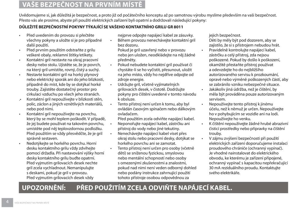 do provozu si přečtěte všechny pokyny a uložte si je pro případné další použití. Před prvním použitím odstraňte z grilu veškeré obaly, reklamní štítky/etikety.