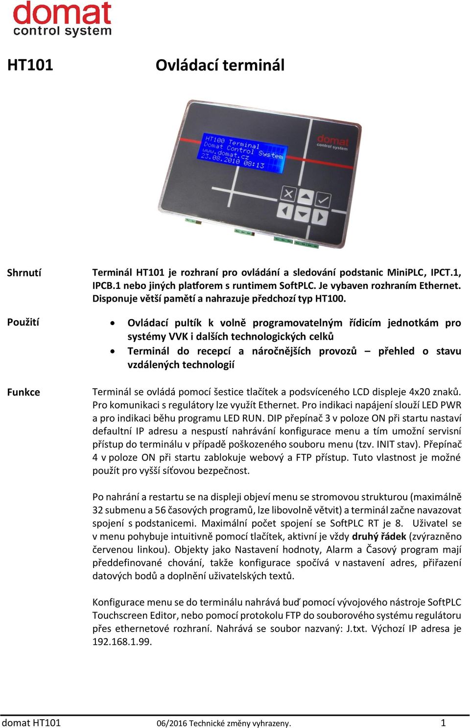 Použití Ovládací pultík k volně programovatelným řídicím jednotkám pro systémy VVK i dalších technologických celků Terminál do recepcí a náročnějších provozů přehled o stavu vzdálených technologií