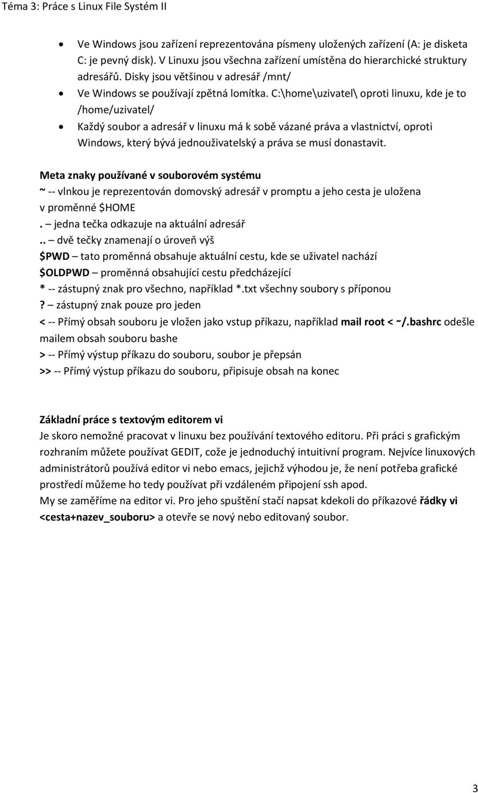 C:\home\uzivatel\ oproti linuxu, kde je to /home/uzivatel/ Každý soubor a adresář v linuxu má k sobě vázané práva a vlastnictví, oproti Windows, který bývá jednouživatelský a práva se musí donastavit.