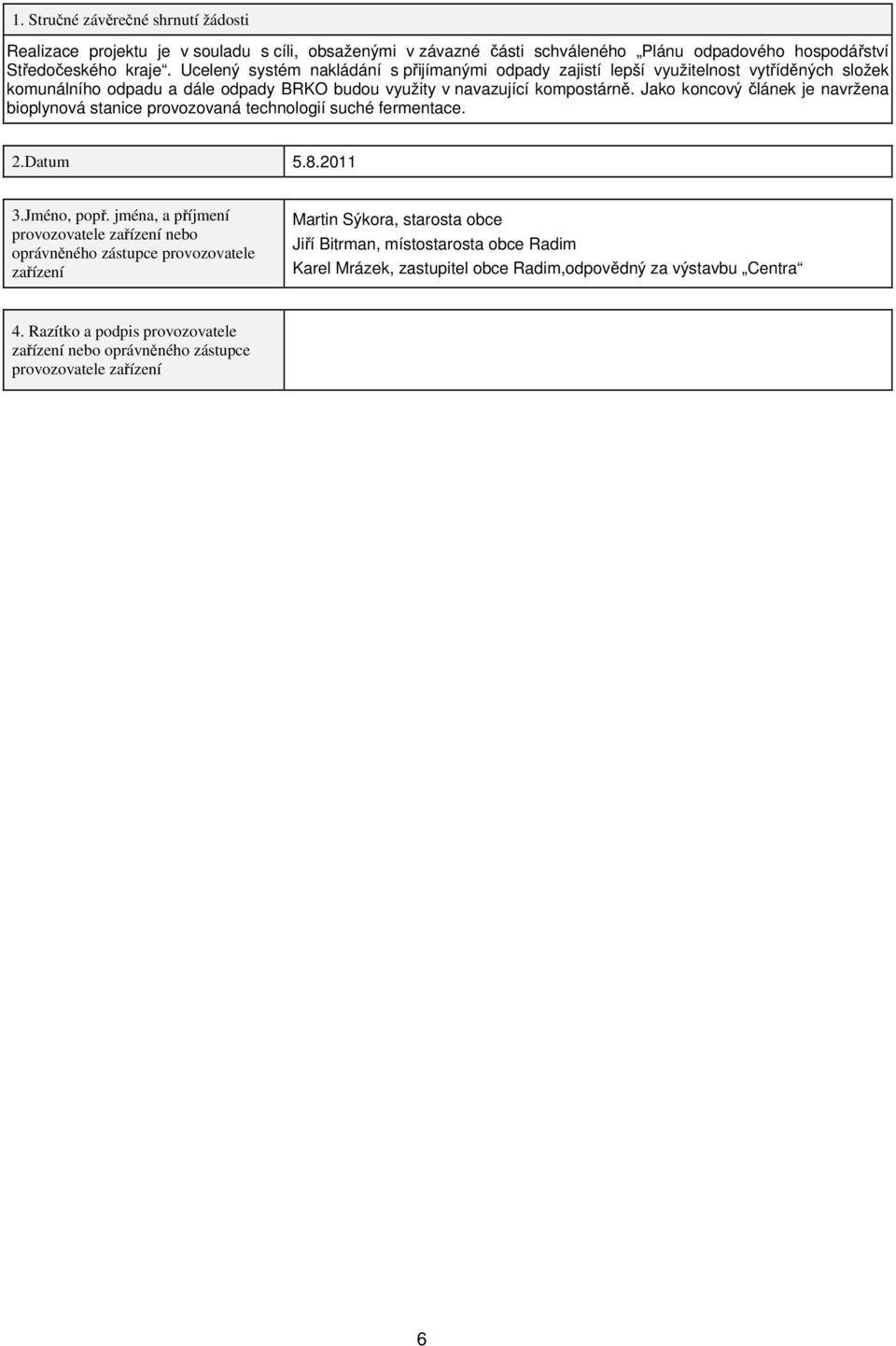 Jako koncový článek je navržena bioplynová stanice provozovaná technologií suché fermentace. 2.Datum 5.8.2011 3.Jméno, popř.