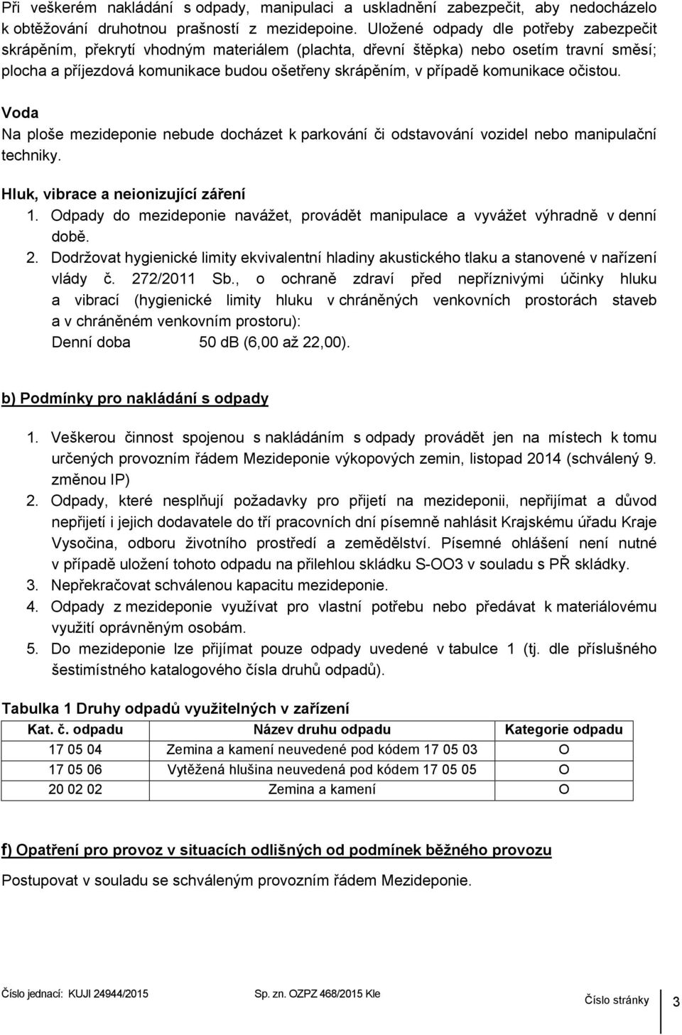 komunikace očistou. Voda Na ploše mezideponie nebude docházet k parkování či odstavování vozidel nebo manipulační techniky. Hluk, vibrace a neionizující záření 1.