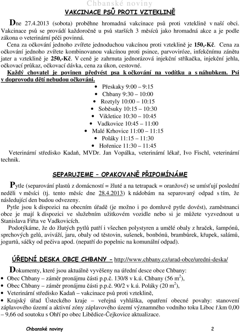Cena za očkování jednoho zvířete jednoduchou vakcínou proti vzteklině je 150,-Kč.