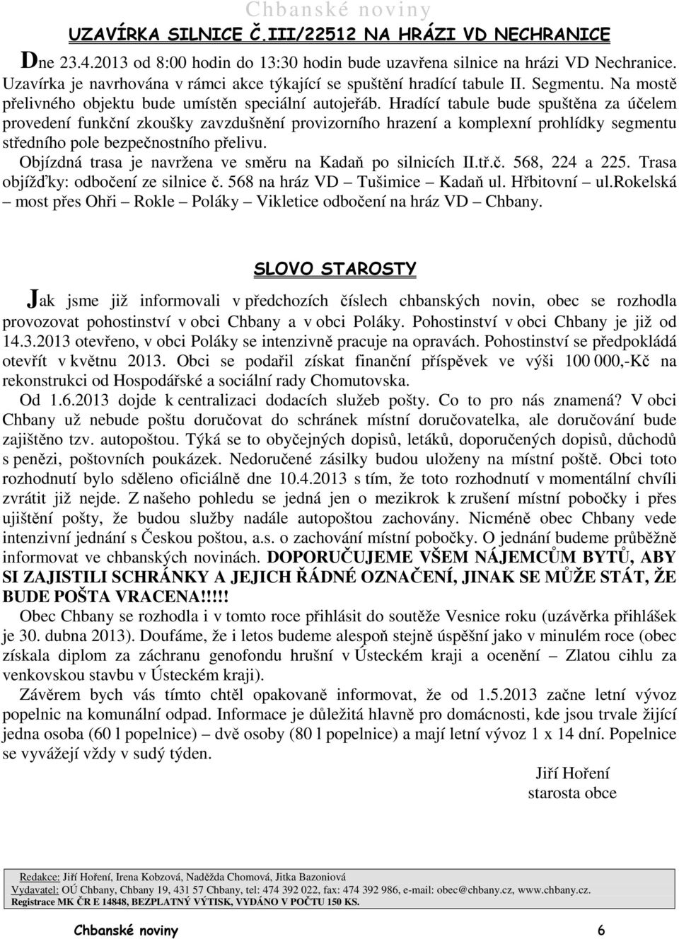 Hradící tabule bude spuštěna za účelem provedení funkční zkoušky zavzdušnění provizorního hrazení a komplexní prohlídky segmentu středního pole bezpečnostního přelivu.