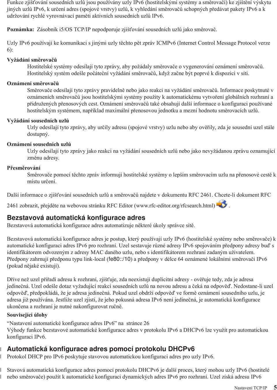 Uzly IPv6 používají ke komunikaci s jinými uzly těchto pět zpráv ICMPv6 (Internet Control Message Protocol verze 6): Vyžádání směrovačů Hostitelské systémy odesílají tyto zprávy, aby požádaly