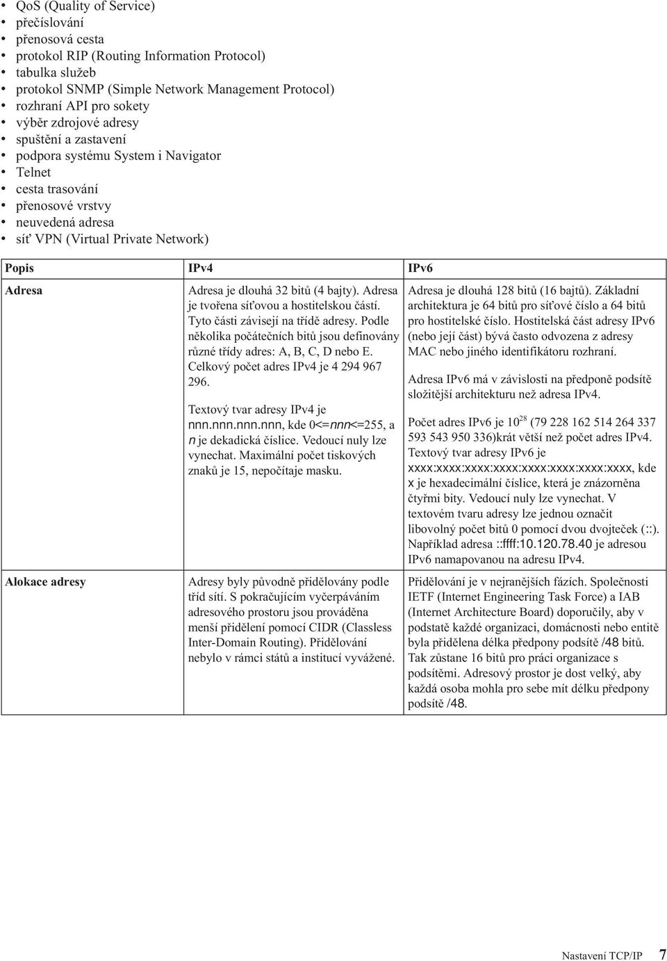 IPv4 IPv6 Adresa Adresa je dlouhá 32 bitů (4 bajty). Adresa je tvořena sí ovou a hostitelskou částí. Tyto části závisejí na třídě adresy.