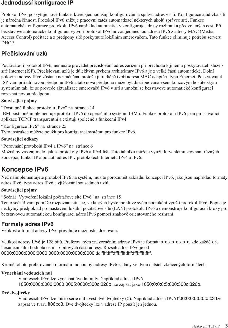 Při bezstavové automatické konfiguraci vytvoří protokol IPv6 novou jedinečnou adresu IPv6 z adresy MAC (Media Access Control) počítače a z předpony sítě poskytnuté lokálním směrovačem.