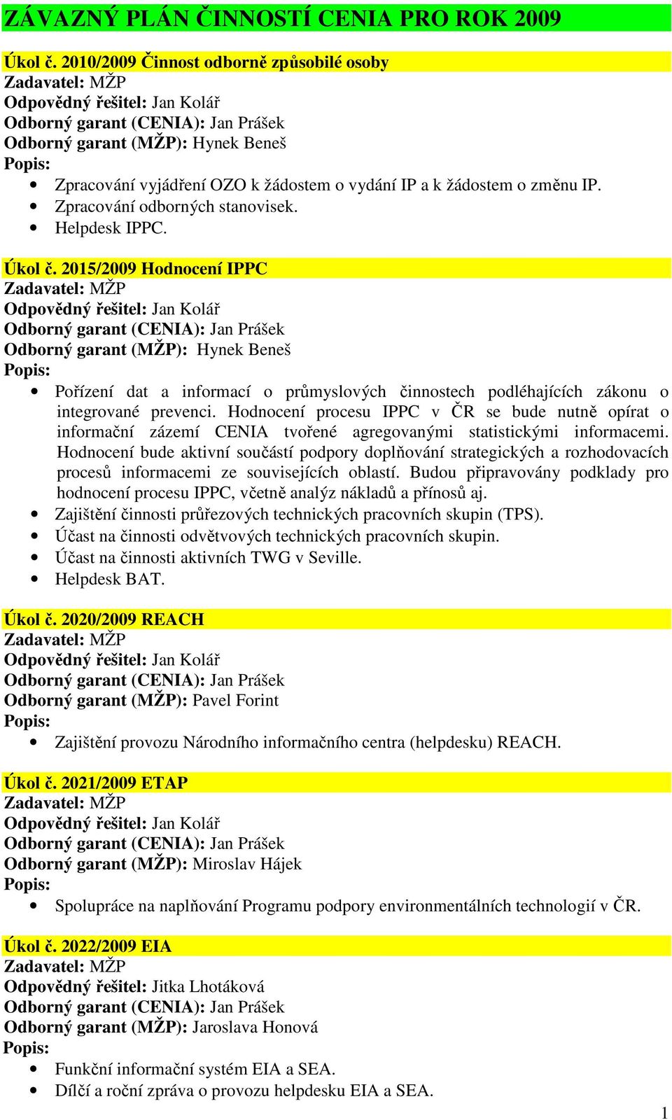 2015/2009 Hodnocení IPPC Odborný garant (MŽP): Hynek Beneš Pořízení dat a informací o průmyslových činnostech podléhajících zákonu o integrované prevenci.