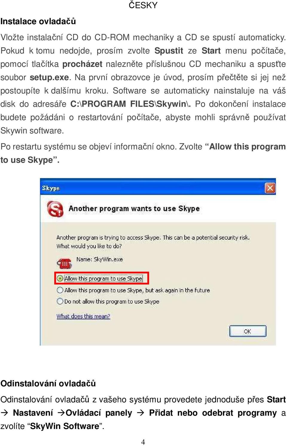 Na první obrazovce je úvod, prosím přečtěte si jej než postoupíte k dalšímu kroku. Software se automaticky nainstaluje na váš disk do adresáře C:\PROGRAM FILES\Skywin\.