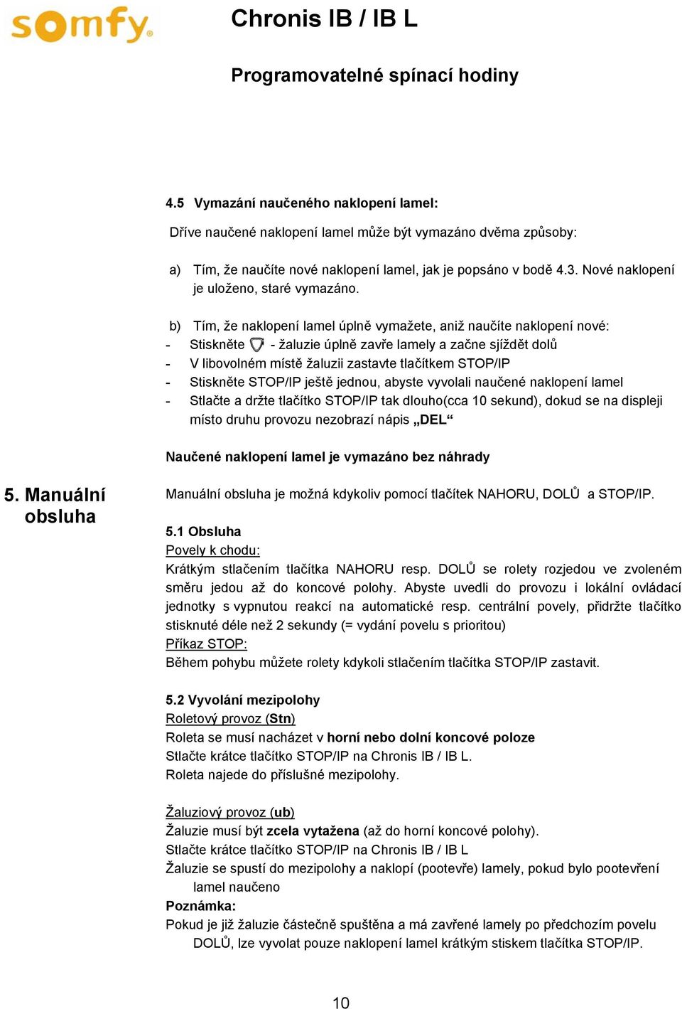 b) Tím, že naklopení lamel úplně vymažete, aniž naučíte naklopení nové: - Stiskněte - žaluzie úplně zavře lamely a začne sjíždět dolů - V libovolném místě žaluzii zastavte tlačítkem STOP/IP -