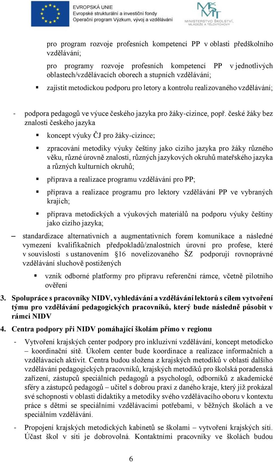 české žáky bez znalosti českého jazyka koncept výuky ČJ pro žáky-cizince; zpracování metodiky výuky češtiny jako cizího jazyka pro žáky různého věku, různé úrovně znalostí, různých jazykových okruhů