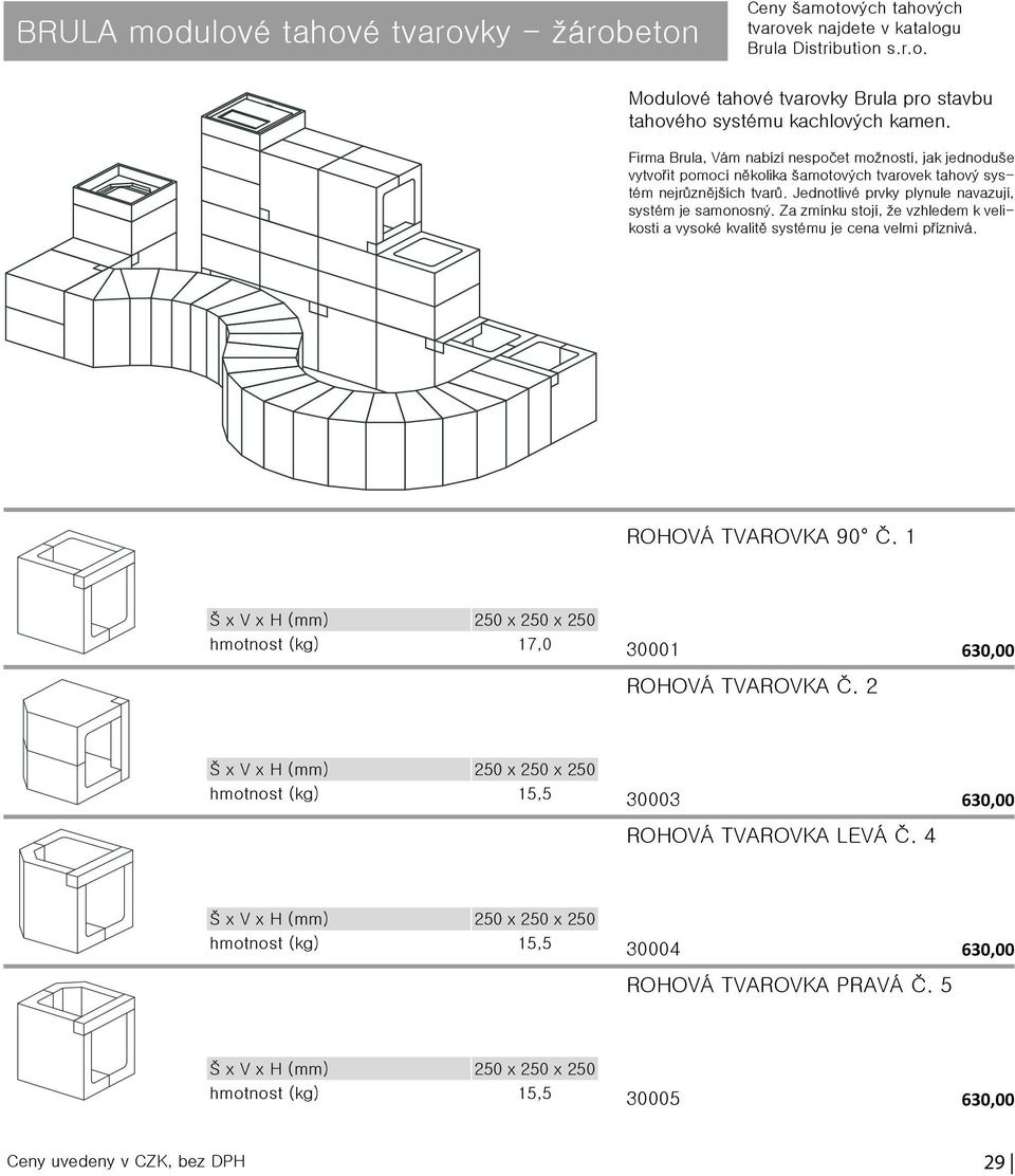 Za zmínku stojí, že vzhledem k velikosti a vysoké kvalitě systému je cena velmi příznivá. ROHOVÁ TVAROVKA 90 Č. 1 Š x V x H (mm) 250 x 250 x 250 hmotnost (kg) 17,0 30001 ROHOVÁ TVAROVKA Č.