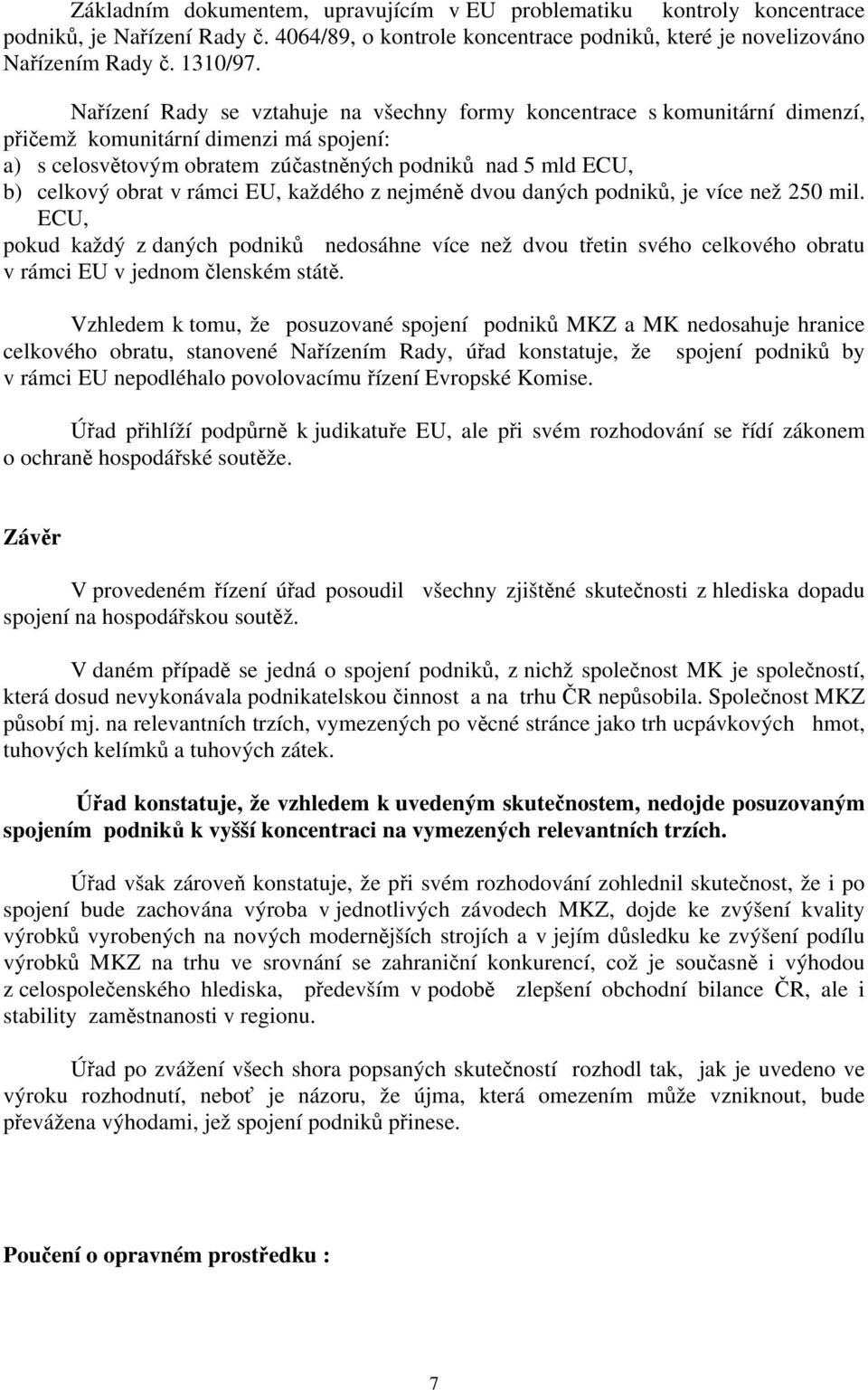 rámci EU, každého z nejméně dvou daných podniků, je více než 250 mil. ECU, pokud každý z daných podniků nedosáhne více než dvou třetin svého celkového obratu v rámci EU v jednom členském státě.