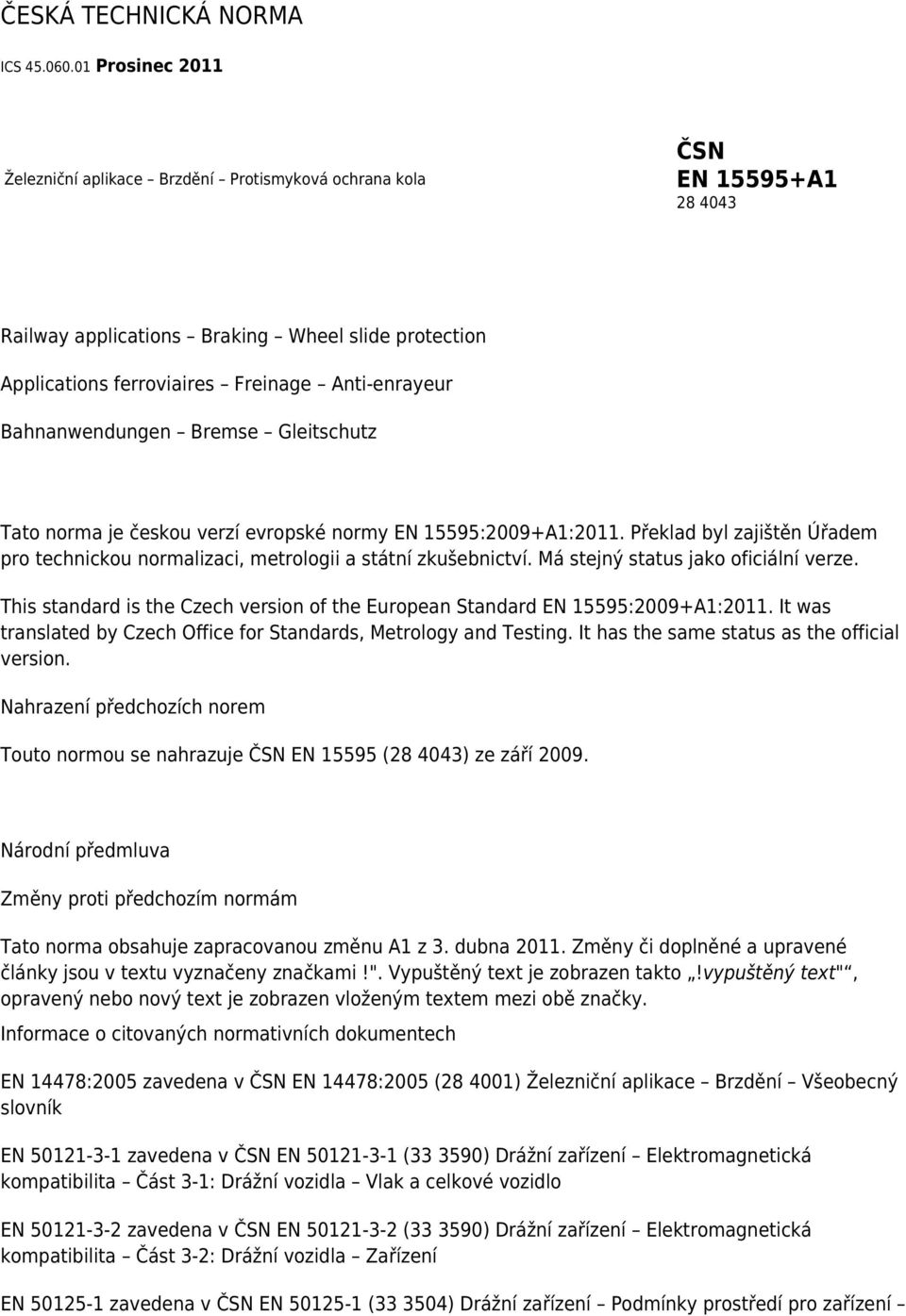 Bahnanwendungen Bremse Gleitschutz Tato norma je českou verzí evropské normy EN 15595:2009+A1:2011. Překlad byl zajištěn Úřadem pro technickou normalizaci, metrologii a státní zkušebnictví.