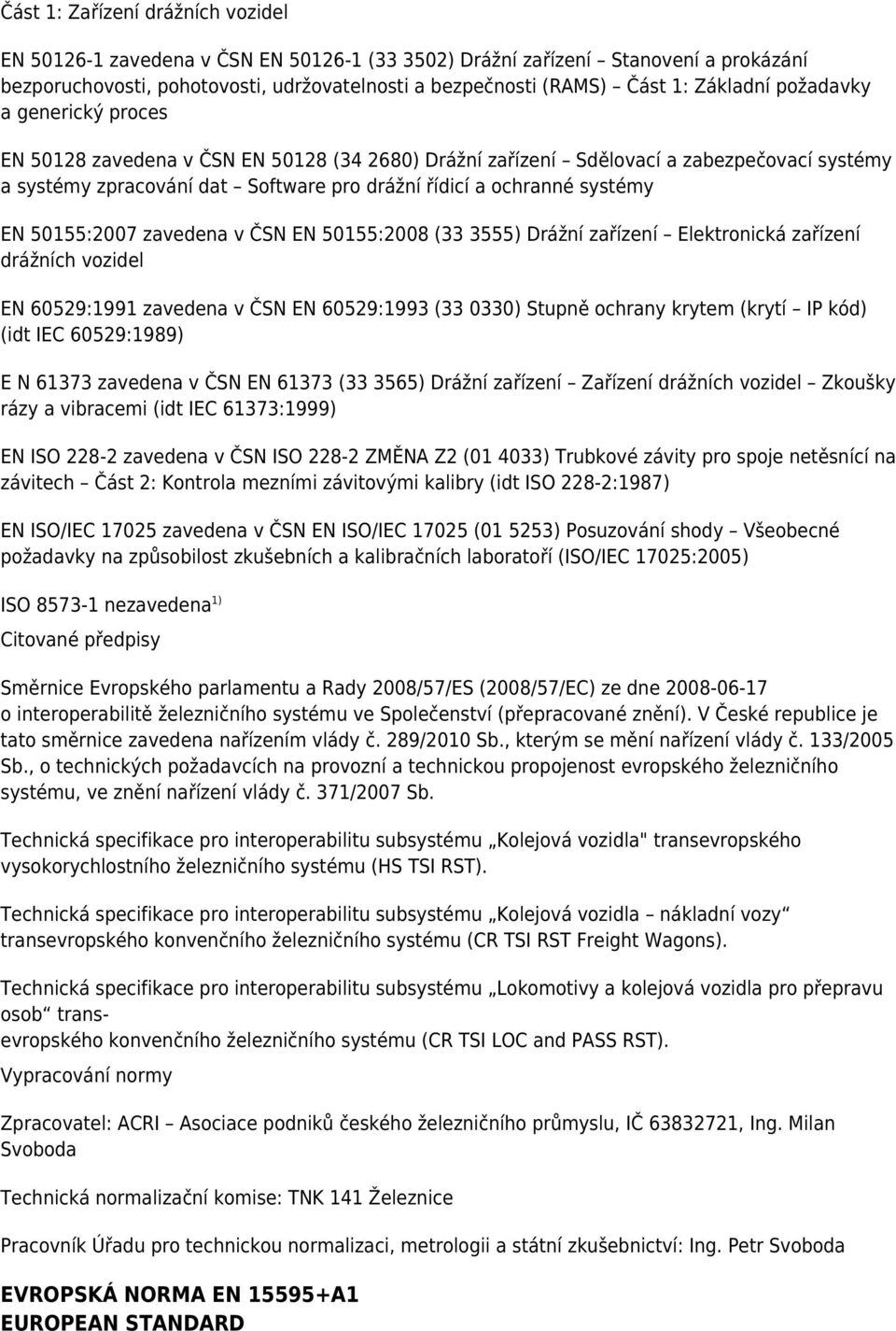 systémy EN 50155:2007 zavedena v ČSN EN 50155:2008 (33 3555) Drážní zařízení Elektronická zařízení drážních vozidel EN 60529:1991 zavedena v ČSN EN 60529:1993 (33 0330) Stupně ochrany krytem (krytí