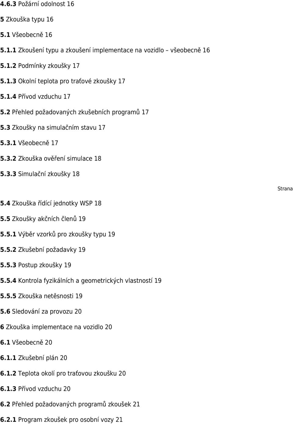 4 Zkouška řídící jednotky WSP 18 5.5 Zkoušky akčních členů 19 5.5.1 Výběr vzorků pro zkoušky typu 19 5.5.2 Zkušební požadavky 19 5.5.3 Postup zkoušky 19 5.5.4 Kontrola fyzikálních a geometrických vlastností 19 5.