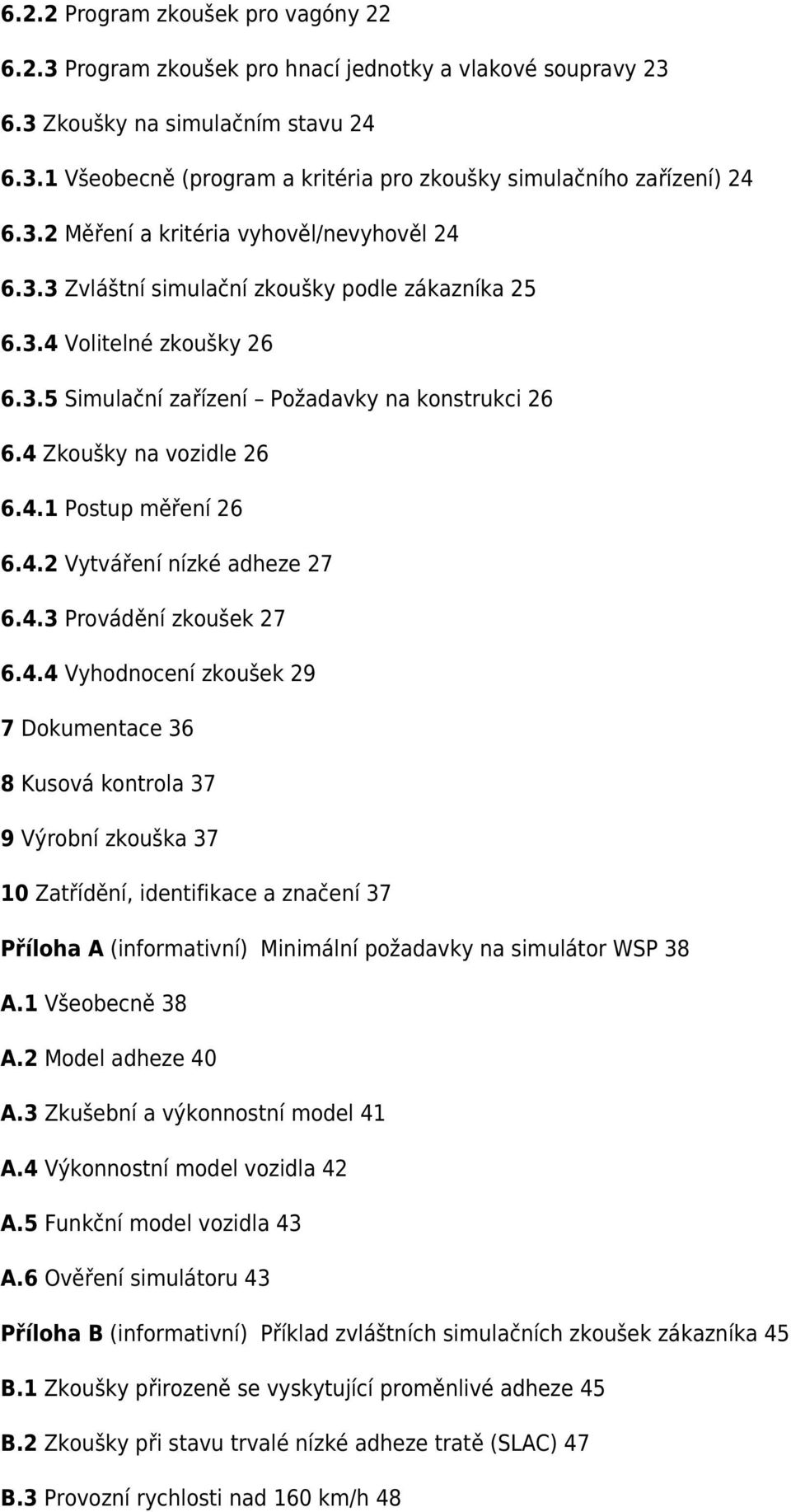 4 Zkoušky na vozidle 26 6.4.1 Postup měření 26 6.4.2 Vytváření nízké adheze 27 6.4.3 Provádění zkoušek 27 6.4.4 Vyhodnocení zkoušek 29 7 Dokumentace 36 8 Kusová kontrola 37 9 Výrobní zkouška 37 10 Zatřídění, identifikace a značení 37 Příloha A (informativní) Minimální požadavky na simulátor WSP 38 A.