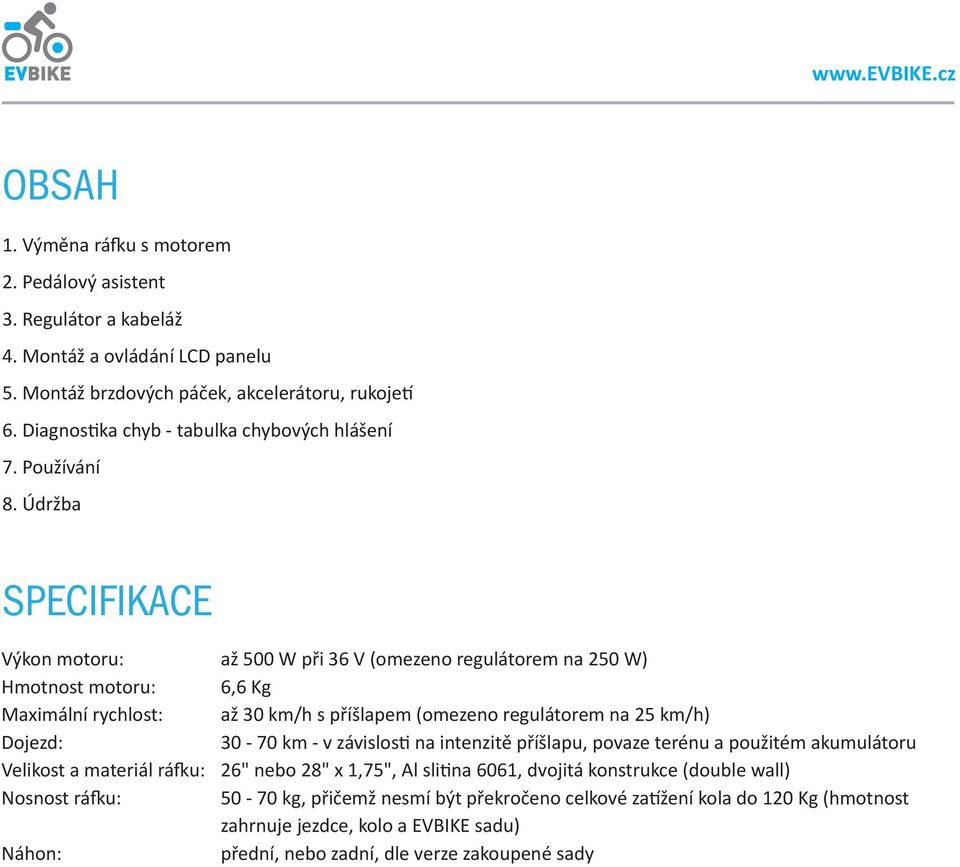 Údržba SPECIFIKACE Výkon motoru: Hmotnost motoru: Maximální rychlost: Dojezd: Velikost a materiál ráfku: Nosnost ráfku: Náhon: až 500 W při 36 V (omezeno regulátorem na 250 W) 6,6 Kg až 30 km/h