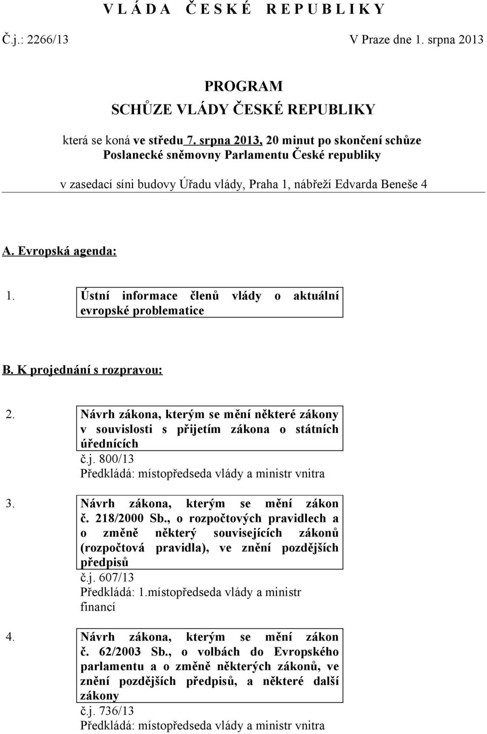 Ústní informace členů vlády o aktuální evropské problematice B. K projednání s rozpravou: 2. Návrh zákona, kterým se mění některé zákony v souvislosti s přijetím zákona o státních úřednících č.j. 800/13 3.