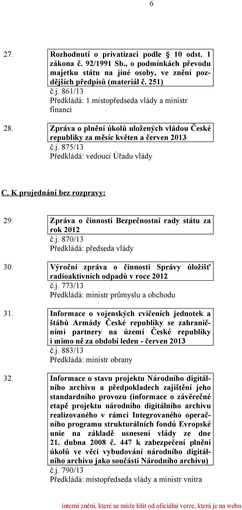 Zpráva o činnosti Bezpečnostní rady státu za rok 2012 č.j. 870/13 Předkládá: předseda vlády 30. Výroční zpráva o činnosti Správy úložišť radioaktivních odpadů v roce 2012 č.j. 773/13 31.