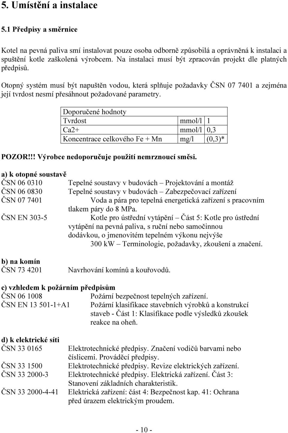 Doporučené hodnoty Tvrdost mmol/l 1 Ca2+ mmol/l 0,3 Koncentrace celkového Fe + Mn mg/l (0,3)* POZOR!!! Výrobce nedoporučuje použití nemrznoucí směsi.