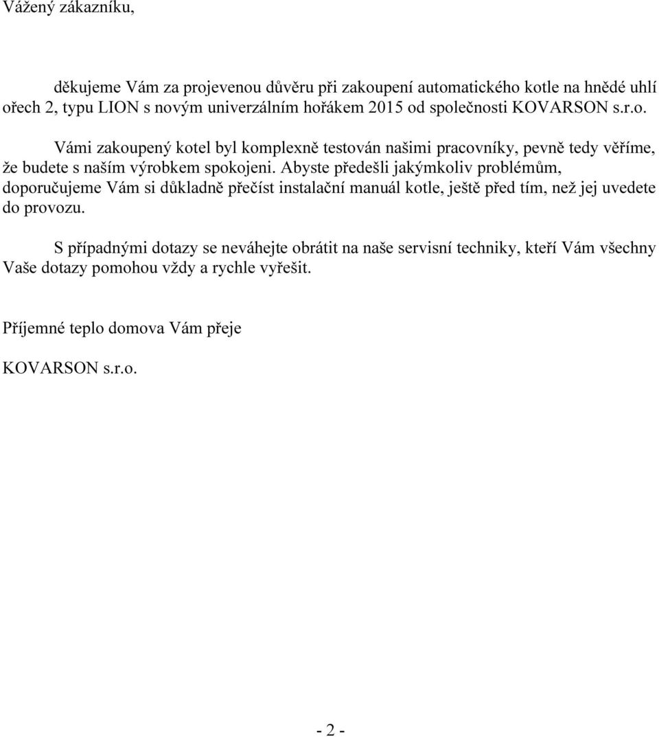 Abyste předešli jakýmkoliv problémům, doporučujeme Vám si důkladně přečíst instalační manuál kotle, ještě před tím, než jej uvedete do provozu.