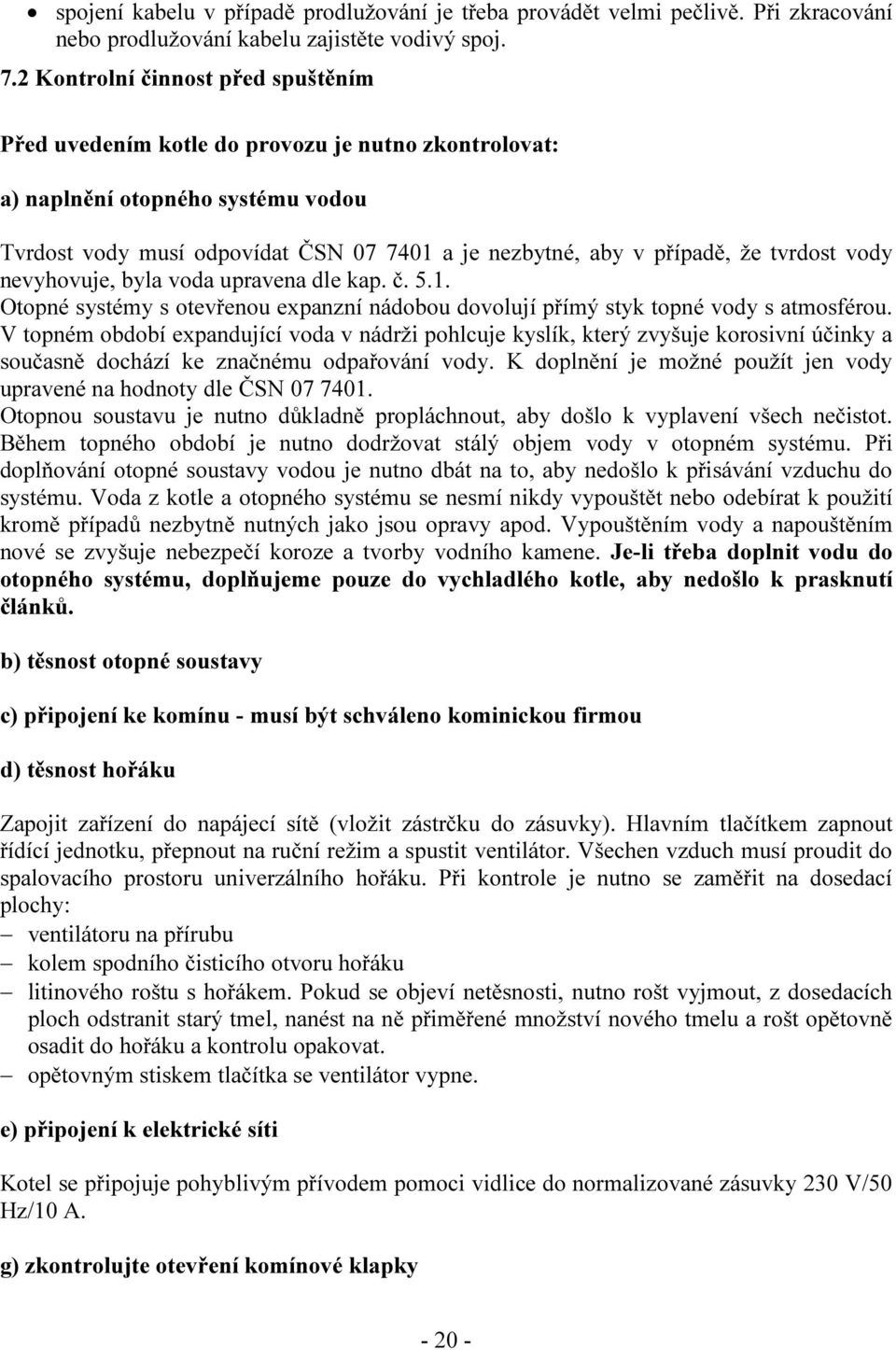 tvrdost vody nevyhovuje, byla voda upravena dle kap. č. 5.1. Otopné systémy s otevřenou expanzní nádobou dovolují přímý styk topné vody s atmosférou.