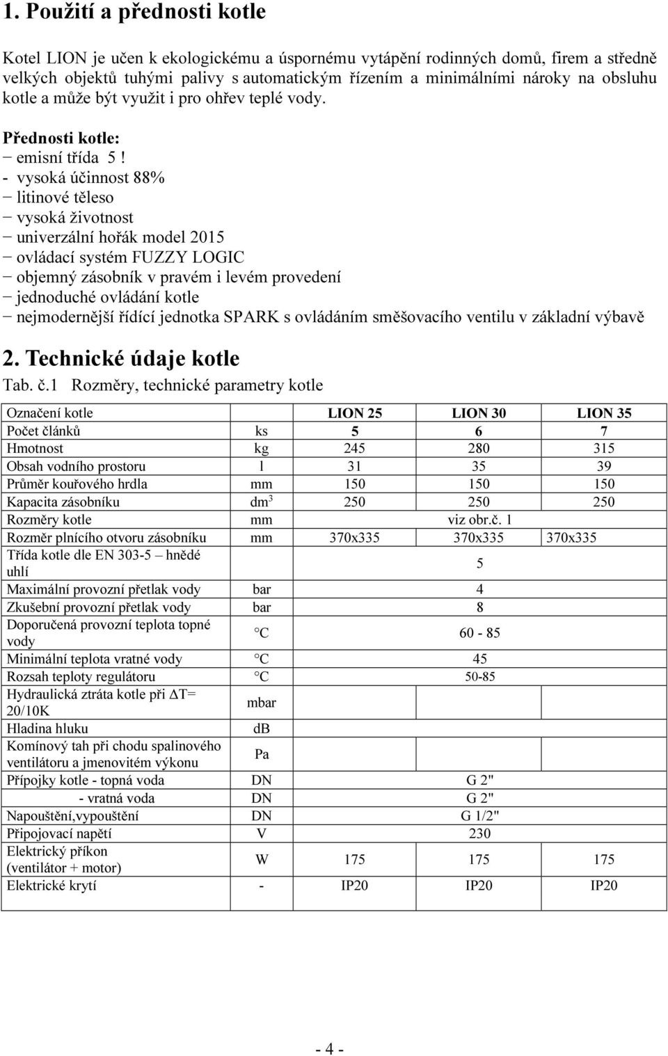 - vysoká účinnost 88% litinové těleso vysoká životnost univerzální hořák model 2015 ovládací systém FUZZY LOGIC objemný zásobník v pravém i levém provedení jednoduché ovládání kotle nejmodernější