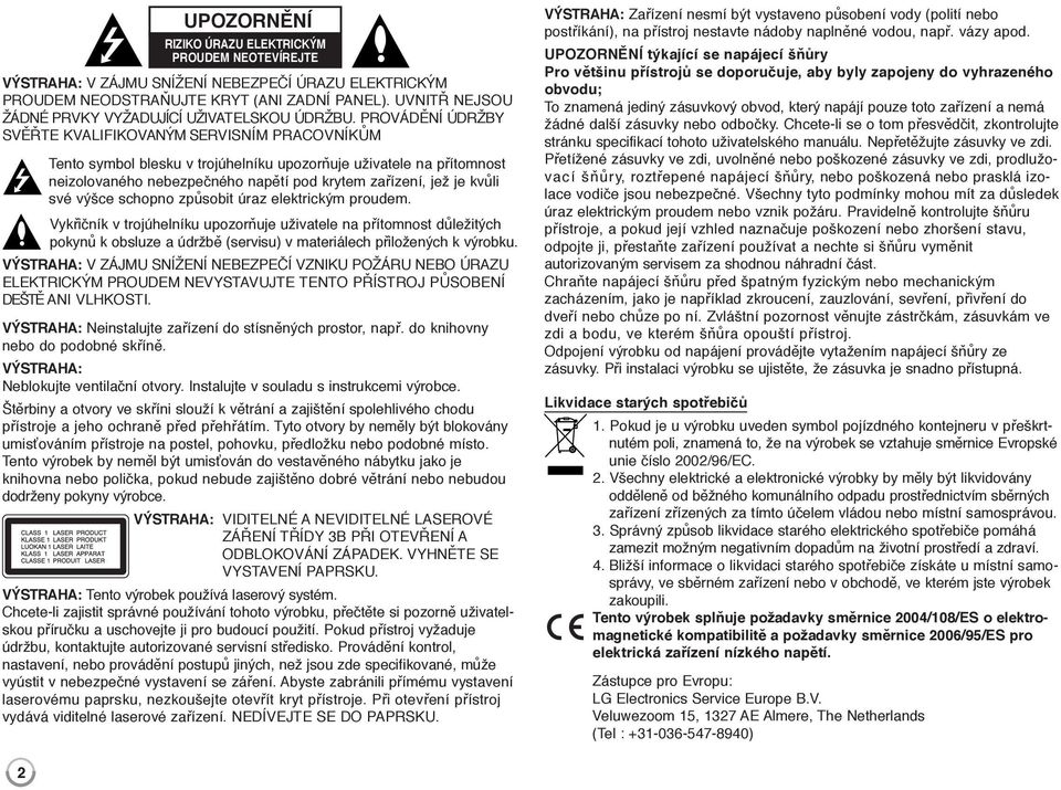 PROVÁDĚNÍ ÚDRŽBY SVĚŘTE KVALIFIKOVANÝM SERVISNÍM PRACOVNÍKŮM Tento symbol blesku v trojúhelníku upozorňuje uživatele na přítomnost neizolovaného nebezpečného napětí pod krytem zařízení, jež je kvůli