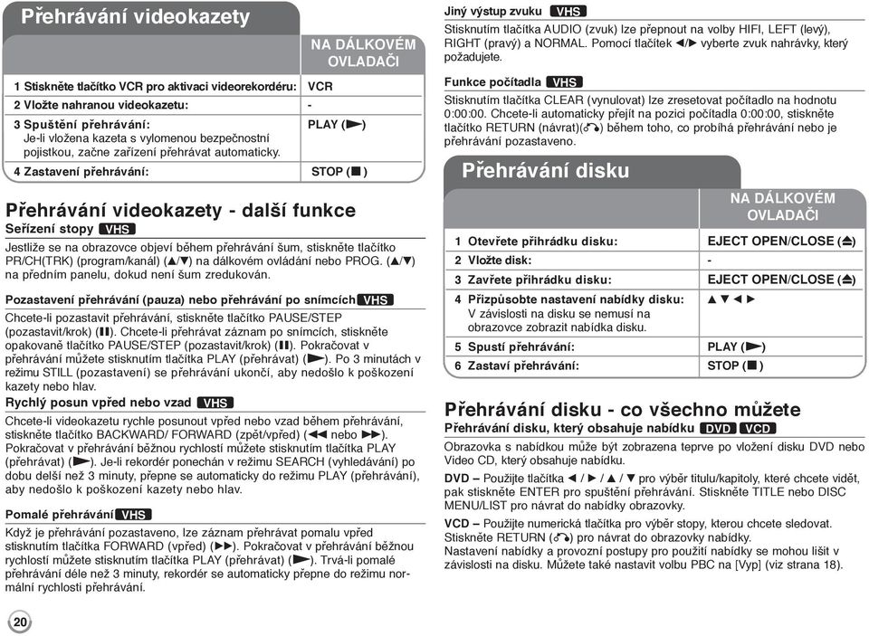4 Zastavení přehrávání: STOP (x ) Jestliže se na obrazovce objeví během přehrávání šum, stiskněte tlačítko PR/CH(TRK) (program/kanál) (v/v) na dálkovém ovládání nebo PROG.