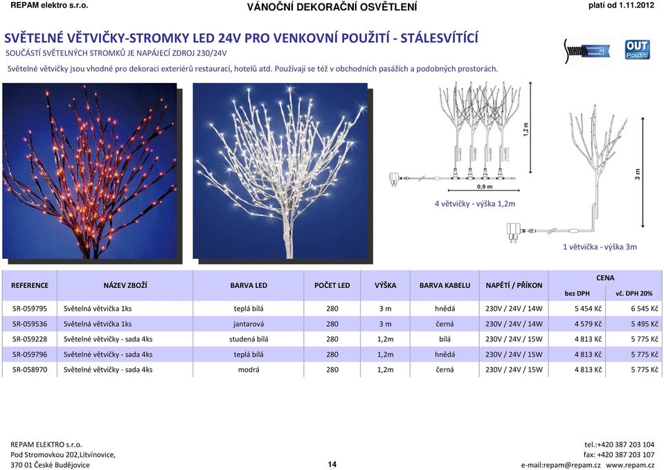 4 větvičky - výška 1,2m 1 větvička - výška 3m REFERENCE NÁZEV ZBOŽÍ BARVA LED POČET LED VÝŠKA BARVA KABELU NAPĚTÍ / PŘÍKON SR-059795 Světelná větvička 1ks teplá bílá 280 3 m hnědá 230V / 24V / 14W