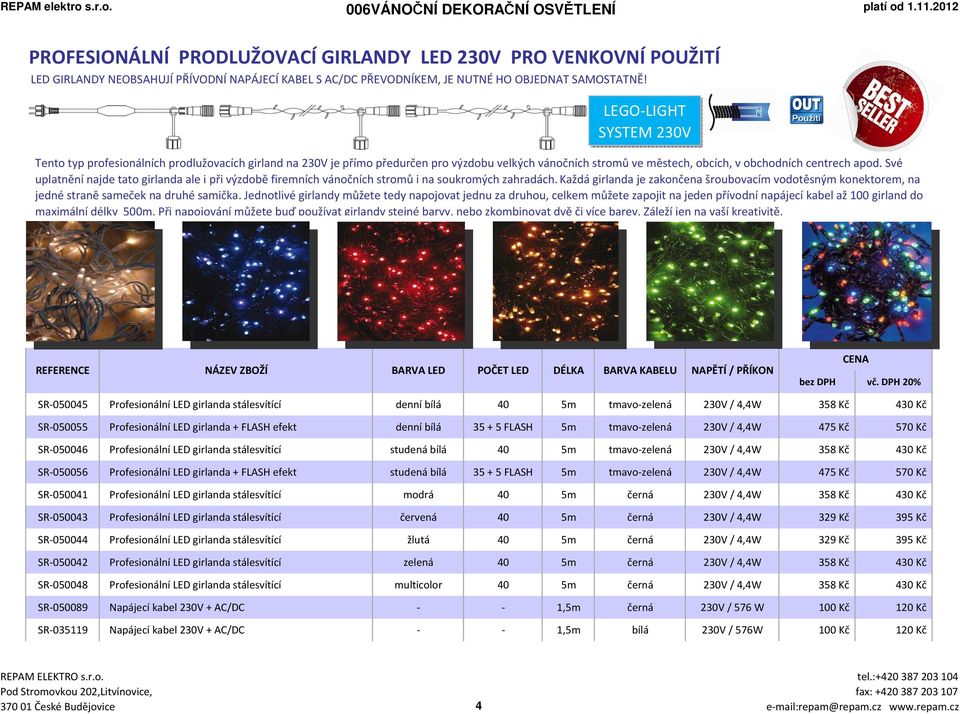 LEGO-LIGHT SYSTEM 230V Tento typ profesionálních prodlužovacích girland na 230V je přímo předurčen pro výzdobu velkých vánočních stromů ve městech, obcích, v obchodních centrech apod.