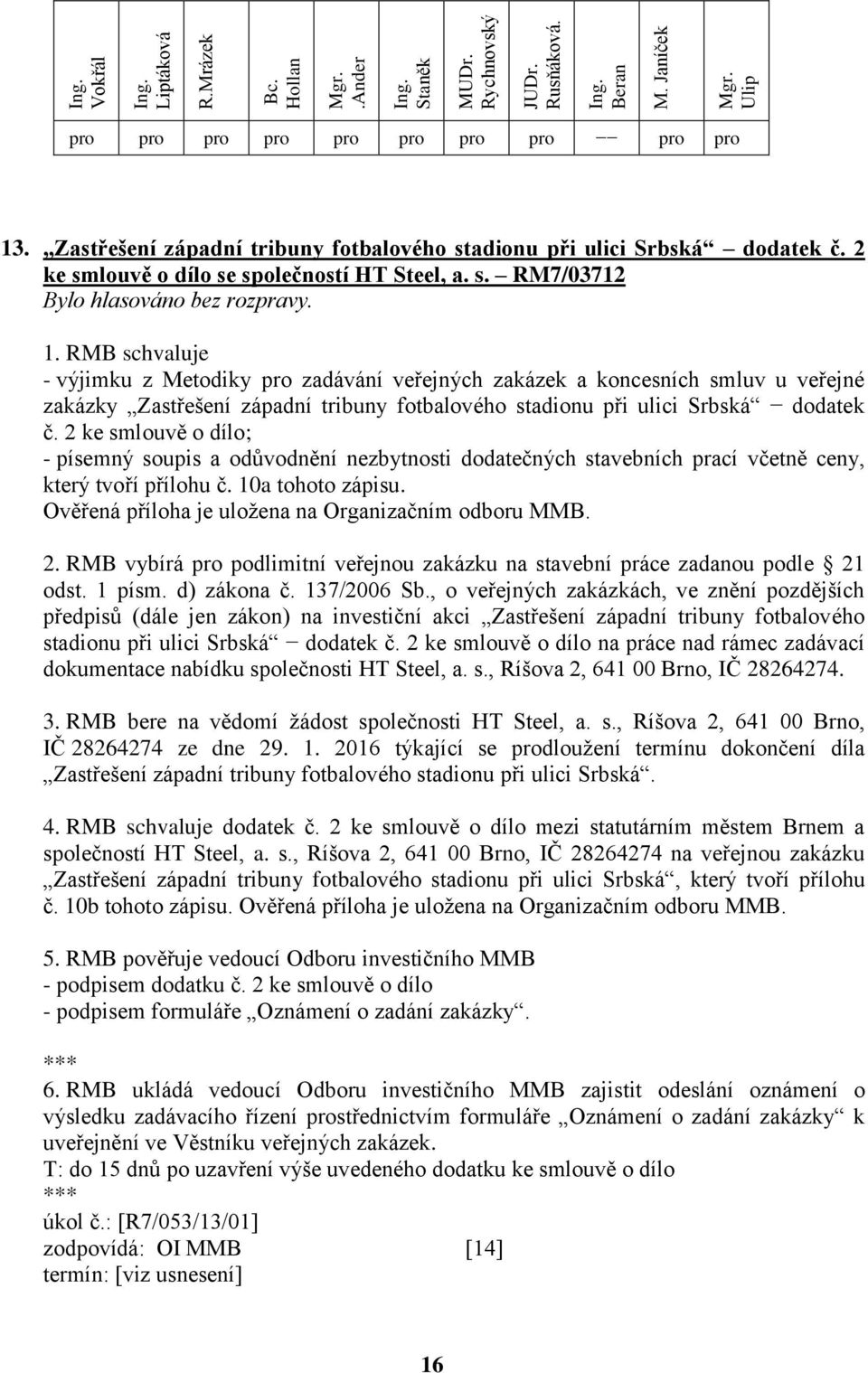 2 ke smlouvě o dílo; - písemný soupis a odůvodnění nezbytnosti dodatečných stavebních prací včetně ceny, který tvoří přílohu č. 10a tohoto zápisu.
