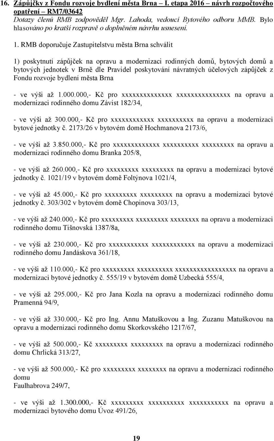 RMB doporučuje Zastupitelstvu města Brna schválit 1) poskytnutí zápůjček na opravu a modernizaci rodinných domů, bytových domů a bytových jednotek v Brně dle Pravidel poskytování návratných účelových