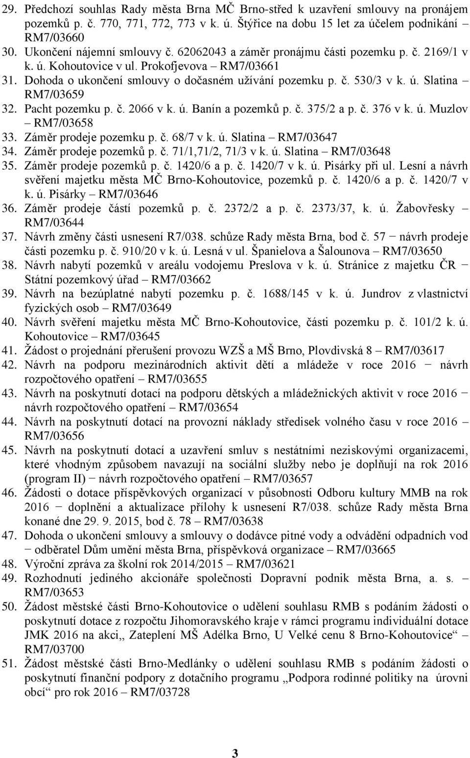 ú. Slatina RM7/03659 32. Pacht pozemku p. č. 2066 v k. ú. Banín a pozemků p. č. 375/2 a p. č. 376 v k. ú. Muzlov RM7/03658 33. Záměr prodeje pozemku p. č. 68/7 v k. ú. Slatina RM7/03647 34.