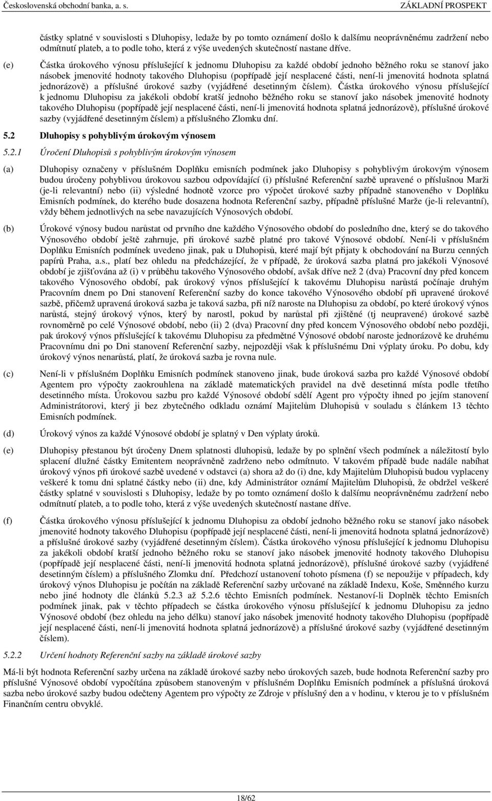 Částka úrokového výnosu příslušející k jednomu Dluhopisu za každé období jednoho běžného roku se stanoví jako násobek jmenovité hodnoty takového Dluhopisu (popřípadě její nesplacené části, není-li