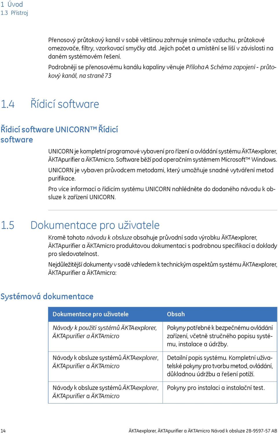 4 Řídicí software Řídicí software UNICORN Řídicí software UNICORN je kompletní programové vybavení pro řízení a ovládání systému ÄKTAexplorer, ÄKTApurifier a ÄKTAmicro.