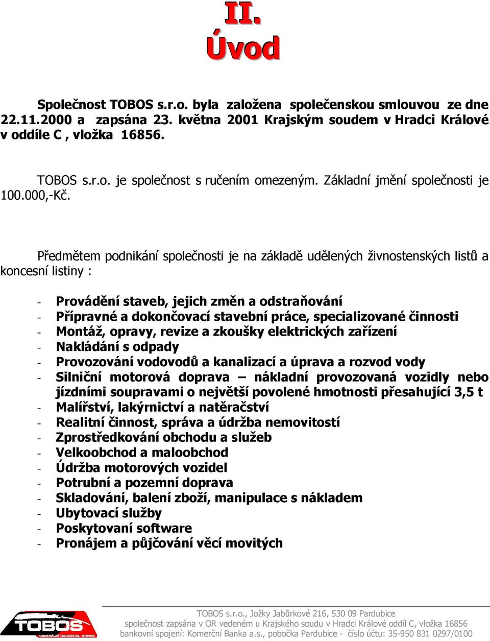 Předmětem podnikání společnosti je na základě udělených živnostenských listů a koncesní listiny : - Provádění staveb, jejich změn a odstraňování - Přípravné a dokončovací stavební práce,